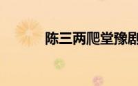 陈三两爬堂豫剧（陈三两爬堂）