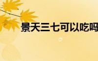 景天三七可以吃吗（景天三七 中药）