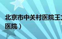 北京市中关村医院王文怎么样（北京市中关村医院）