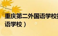 重庆第二外国语学校招生电话（重庆第二外国语学校）