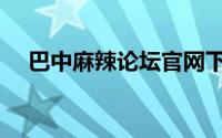 巴中麻辣论坛官网下载（巴中麻辣论坛）