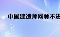 中国建造师网登不进去（中国建造师网）