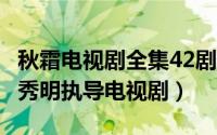 秋霜电视剧全集42剧情介绍（秋霜 2011年范秀明执导电视剧）