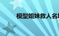 模型姐妹救人名场面（模型姐妹）