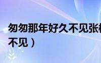匆匆那年好久不见张彬彬方茴（匆匆那年好久不见）