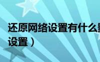 还原网络设置有什么影响苹果手机（还原网络设置）