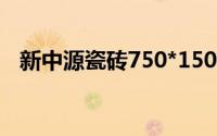 新中源瓷砖750*1500价格（新中源瓷砖）