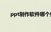 ppt制作软件哪个好（ppt制作软件）