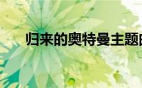 归来的奥特曼主题曲（归来的奥特曼）