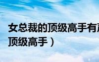 女总裁的顶级高手有声小说免费版（女总裁的顶级高手）
