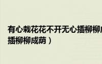 有心栽花花不开无心插柳柳成荫图片（有心栽花花不开无心插柳柳成荫）