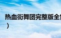 热血街舞团完整版全集免费观看（热血街舞团）