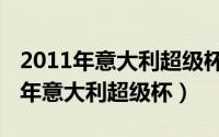 2011年意大利超级杯得主是哪个球队（2011年意大利超级杯）