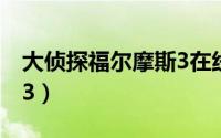 大侦探福尔摩斯3在线播放（大侦探福尔摩斯3）