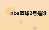 nba篮球2号是谁（NBA篮球2K10）