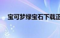 宝可梦绿宝石下载正版（宝可梦绿宝石）
