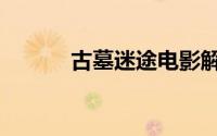 古墓迷途电影解说（古墓迷途）