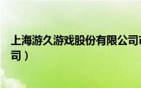 上海游久游戏股份有限公司市值（上海游久游戏股份有限公司）