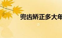 兜齿矫正多大年纪最佳（兜齿）