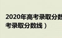 2020年高考录取分数线一分一段（2020年高考录取分数线）