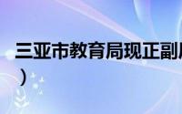 三亚市教育局现正副局长名单（三亚市教育局）