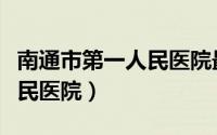 南通市第一人民医院最新消息（南通市第一人民医院）