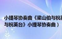 小提琴协奏曲《梁山伯与祝英台》作品赏析（梁祝 《梁山伯与祝英台》小提琴协奏曲）