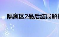隔离区2最后结局解析（隔离区2：终端）