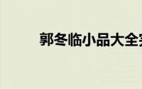 郭冬临小品大全完整版（郭冬临）