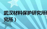 武汉材料保护研究所研究生（武汉材料保护研究所）