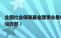 全国社会保障基金理事会是什么（全国社会保障基金理事会综合部）