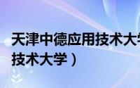 天津中德应用技术大学怎么样（天津中德应用技术大学）