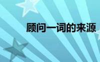 顾问一词的来源（顾问 汉语词汇）