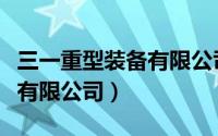 三一重型装备有限公司怎么样（三一重型装备有限公司）
