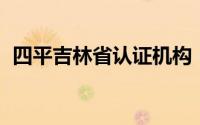 四平吉林省认证机构（四平 吉林省地级市）