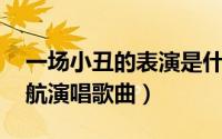 一场小丑的表演是什么歌曲（小丑表演 贺一航演唱歌曲）