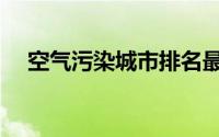 空气污染城市排名最新（空气污染影响）
