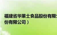 福建省华莱士食品股份有限公司官网（福建省华莱士食品股份有限公司）
