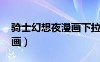 骑士幻想夜漫画下拉式免费（骑士幻想夜 漫画）