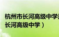 杭州市长河高级中学是不是公办学校（杭州市长河高级中学）