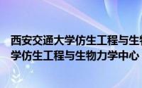 西安交通大学仿生工程与生物力学中心怎么样（西安交通大学仿生工程与生物力学中心）