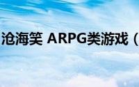 沧海笑 ARPG类游戏（沧海笑 ARPG类游戏）