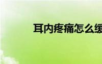 耳内疼痛怎么缓解（耳内疼痛）