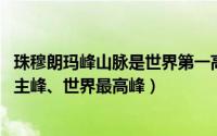 珠穆朗玛峰山脉是世界第一高峰（珠穆朗玛峰 喜马拉雅山脉主峰、世界最高峰）