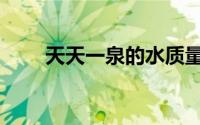 天天一泉的水质量好吗（天天一泉）