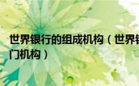 世界银行的组成机构（世界银行 银行名称、联合国的一个专门机构）