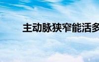 主动脉狭窄能活多久（主动脉狭窄）