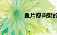 鱼片瘦肉粥的做法（鱼片）
