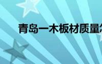 青岛一木板材质量怎么样（青岛一木）