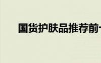 国货护肤品推荐前十名（国货护肤品）